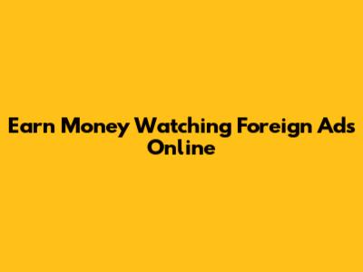 Earn Money Watching Foreign Ads Online