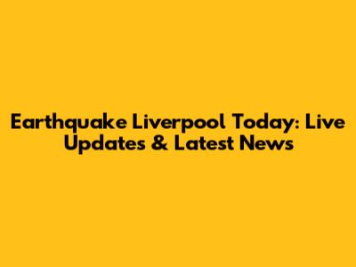 Earthquake Liverpool Today: Live Updates & Latest News