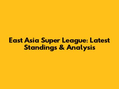 East Asia Super League: Latest Standings & Analysis