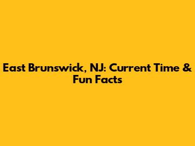 East Brunswick, NJ: Current Time & Fun Facts