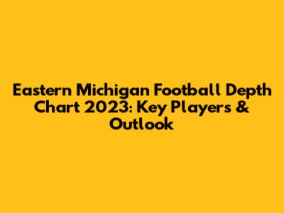 Eastern Michigan Football Depth Chart 2023: Key Players & Outlook