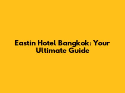 Eastin Hotel Bangkok: Your Ultimate Guide
