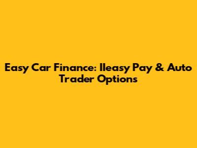 Easy Car Finance: IIeasy Pay & Auto Trader Options