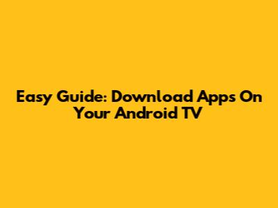 Easy Guide: Download Apps On Your Android TV