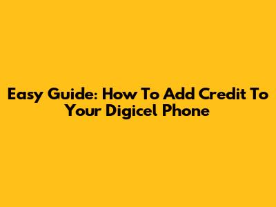 Easy Guide: How To Add Credit To Your Digicel Phone