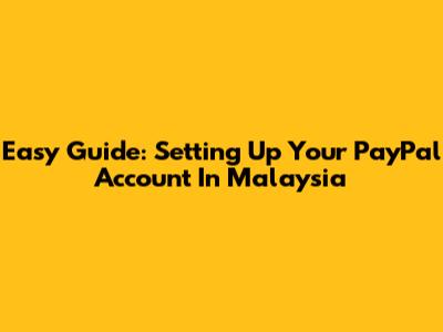 Easy Guide: Setting Up Your PayPal Account In Malaysia
