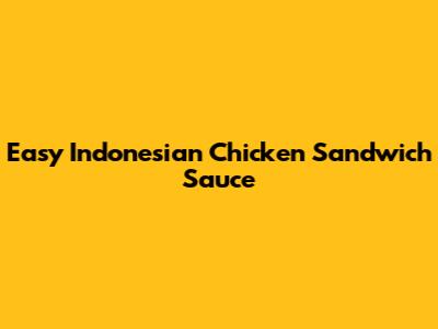 Easy Indonesian Chicken Sandwich Sauce