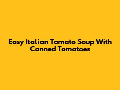 Easy Italian Tomato Soup With Canned Tomatoes