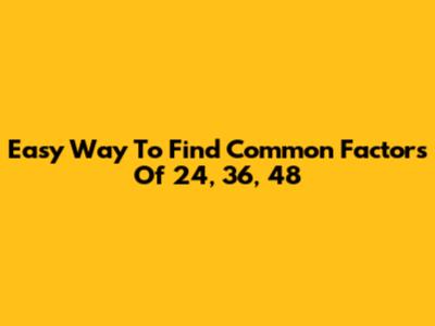 Easy Way To Find Common Factors Of 24, 36, 48