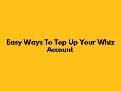 Easy Ways To Top Up Your Whiz Account