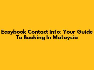 Easybook Contact Info: Your Guide To Booking In Malaysia