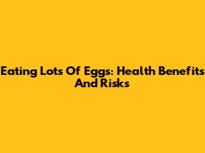 Eating Lots Of Eggs: Health Benefits And Risks