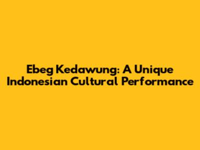 Ebeg Kedawung: A Unique Indonesian Cultural Performance