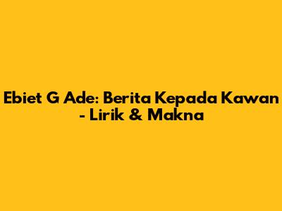 Ebiet G Ade: Berita Kepada Kawan - Lirik & Makna