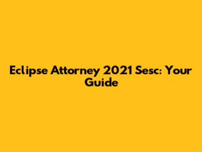 Eclipse Attorney 2021 Sesc: Your Guide