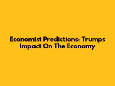 Economist Predictions: Trump's Impact On The Economy