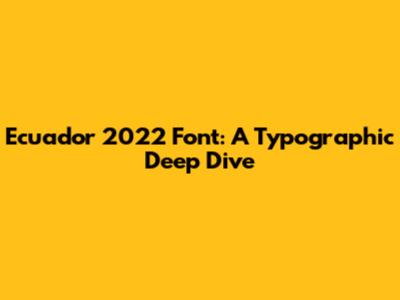 Ecuador 2022 Font: A Typographic Deep Dive