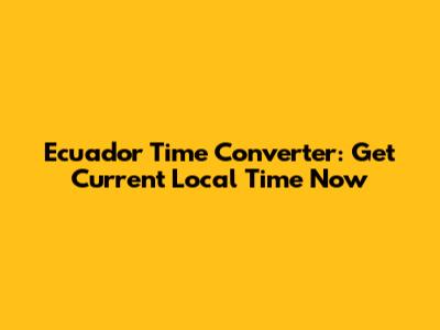 Ecuador Time Converter: Get Current Local Time Now