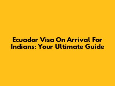 Ecuador Visa On Arrival For Indians: Your Ultimate Guide
