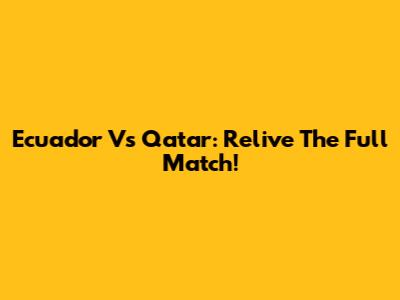 Ecuador Vs Qatar: Relive The Full Match!