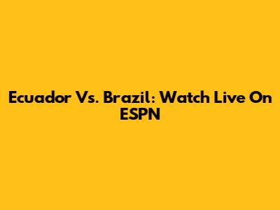 Ecuador Vs. Brazil: Watch Live On ESPN