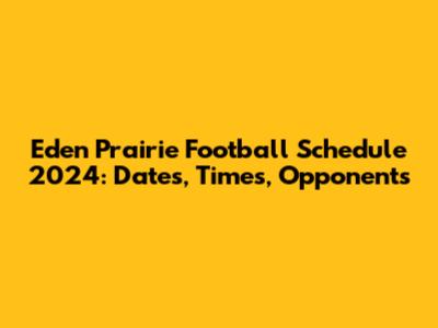 Eden Prairie Football Schedule 2024: Dates, Times, Opponents