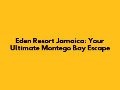 Eden Resort Jamaica: Your Ultimate Montego Bay Escape
