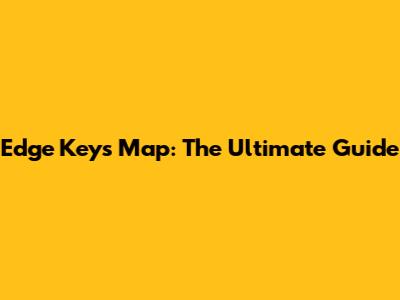 Edge Keys Map: The Ultimate Guide