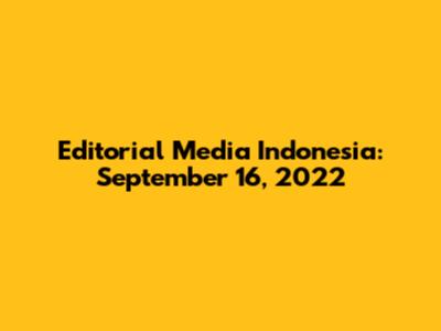 Editorial Media Indonesia: September 16, 2022