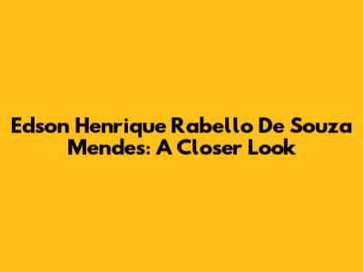 Edson Henrique Rabello De Souza Mendes: A Closer Look