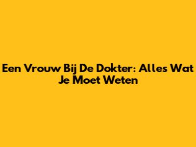 Een Vrouw Bij De Dokter: Alles Wat Je Moet Weten