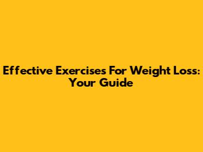Effective Exercises For Weight Loss: Your Guide