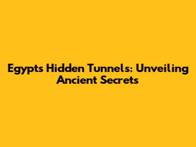 Egypt's Hidden Tunnels: Unveiling Ancient Secrets