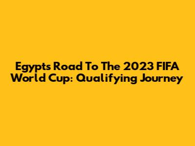 Egypt's Road To The 2023 FIFA World Cup: Qualifying Journey