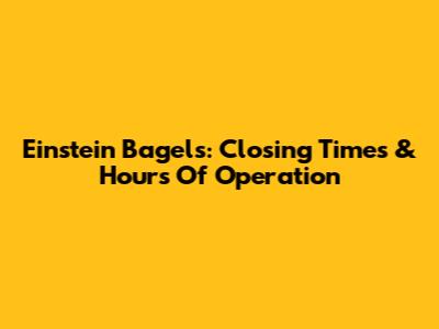 Einstein Bagels: Closing Times & Hours Of Operation
