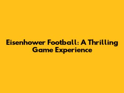 Eisenhower Football: A Thrilling Game Experience