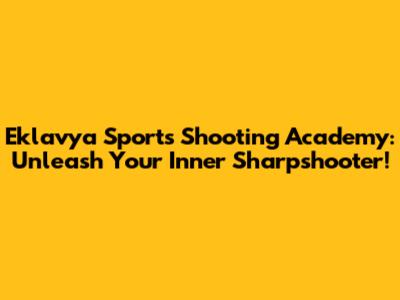 Eklavya Sports Shooting Academy: Unleash Your Inner Sharpshooter!