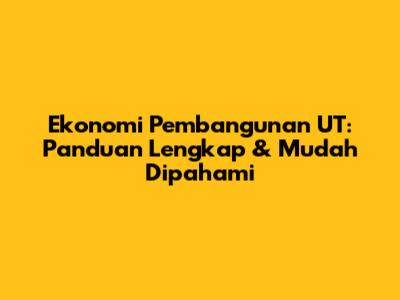 Ekonomi Pembangunan UT: Panduan Lengkap & Mudah Dipahami