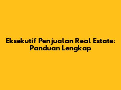 Eksekutif Penjualan Real Estate: Panduan Lengkap