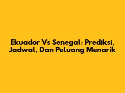 Ekuador Vs Senegal: Prediksi, Jadwal, Dan Peluang Menarik