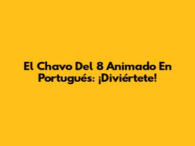 El Chavo Del 8 Animado En Portugués: ¡Diviértete!