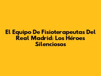 El Equipo De Fisioterapeutas Del Real Madrid: Los Héroes Silenciosos