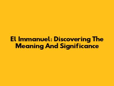 El Immanuel: Discovering The Meaning And Significance