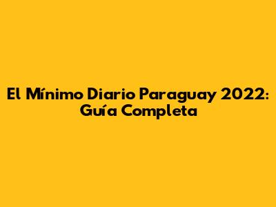 El Mínimo Diario Paraguay 2022: Guía Completa