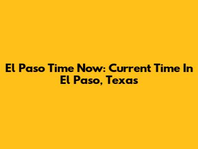 El Paso Time Now: Current Time In El Paso, Texas