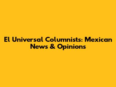 El Universal Columnists: Mexican News & Opinions