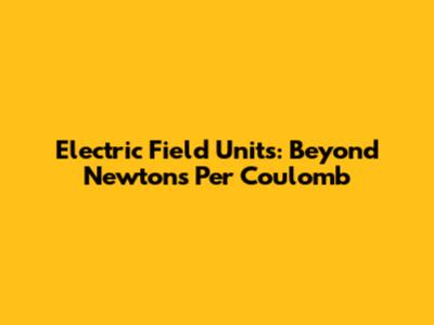 Electric Field Units: Beyond Newtons Per Coulomb