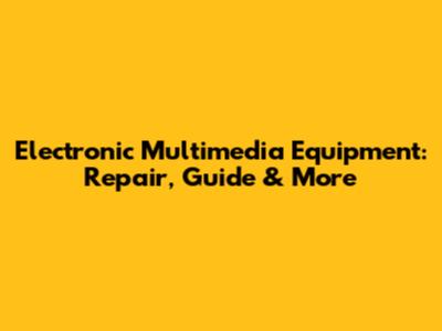 Electronic Multimedia Equipment: Repair, Guide & More