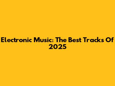 Electronic Music: The Best Tracks Of 2025