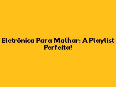Eletrônica Para Malhar: A Playlist Perfeita!